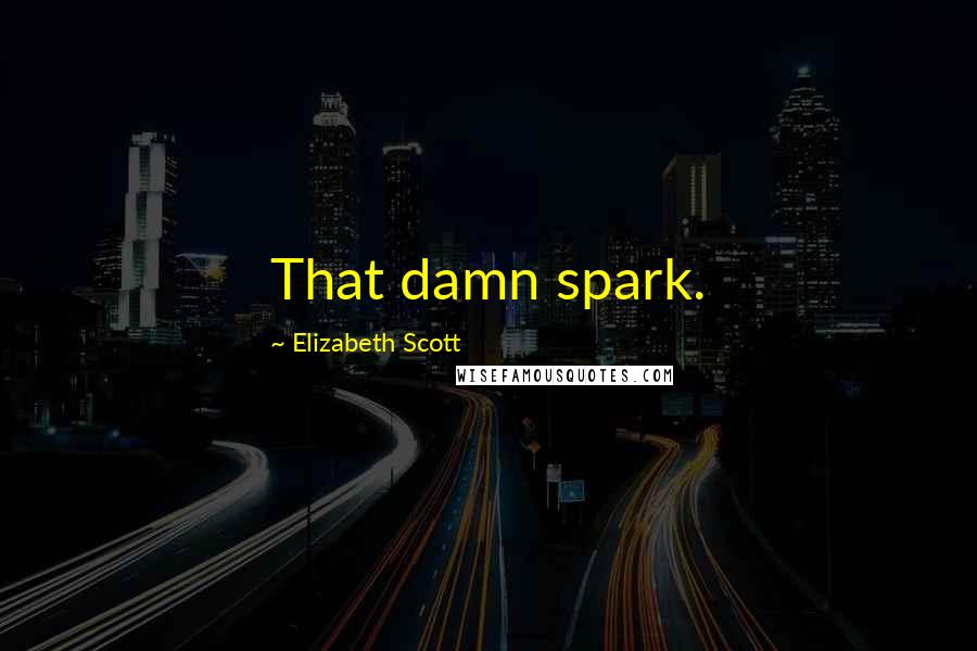 Elizabeth Scott Quotes: That damn spark.