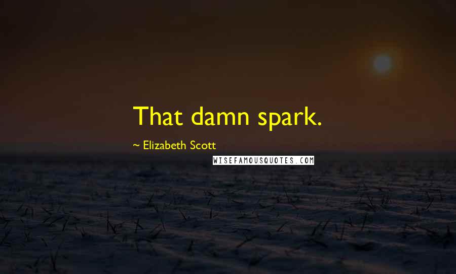 Elizabeth Scott Quotes: That damn spark.