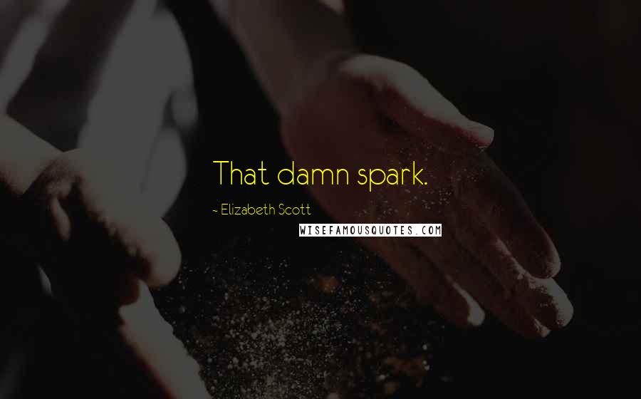 Elizabeth Scott Quotes: That damn spark.