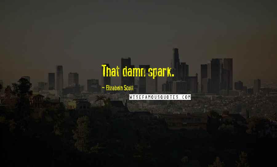 Elizabeth Scott Quotes: That damn spark.