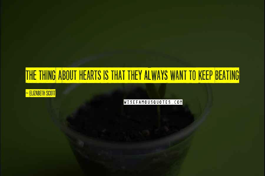 Elizabeth Scott Quotes: The thing about hearts is that they always want to keep beating