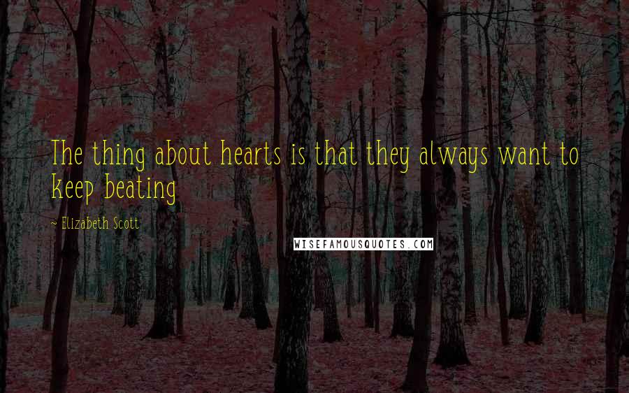 Elizabeth Scott Quotes: The thing about hearts is that they always want to keep beating