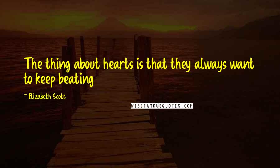 Elizabeth Scott Quotes: The thing about hearts is that they always want to keep beating