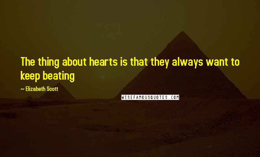 Elizabeth Scott Quotes: The thing about hearts is that they always want to keep beating
