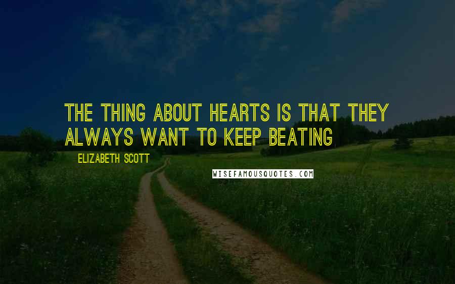 Elizabeth Scott Quotes: The thing about hearts is that they always want to keep beating