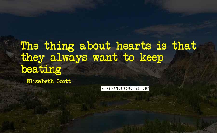 Elizabeth Scott Quotes: The thing about hearts is that they always want to keep beating