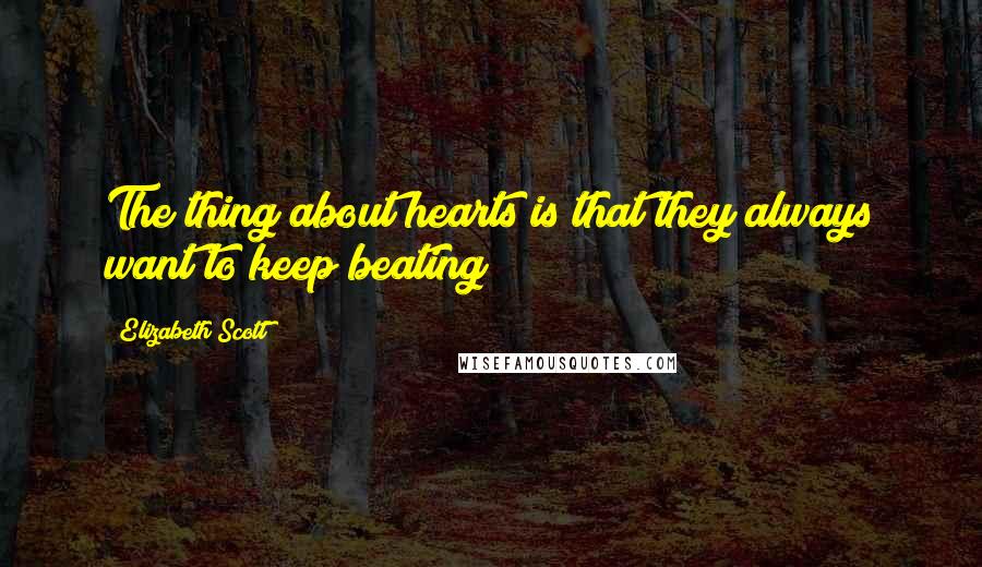 Elizabeth Scott Quotes: The thing about hearts is that they always want to keep beating