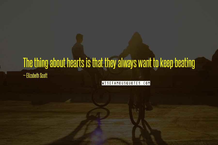 Elizabeth Scott Quotes: The thing about hearts is that they always want to keep beating