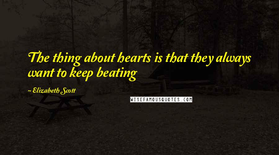 Elizabeth Scott Quotes: The thing about hearts is that they always want to keep beating