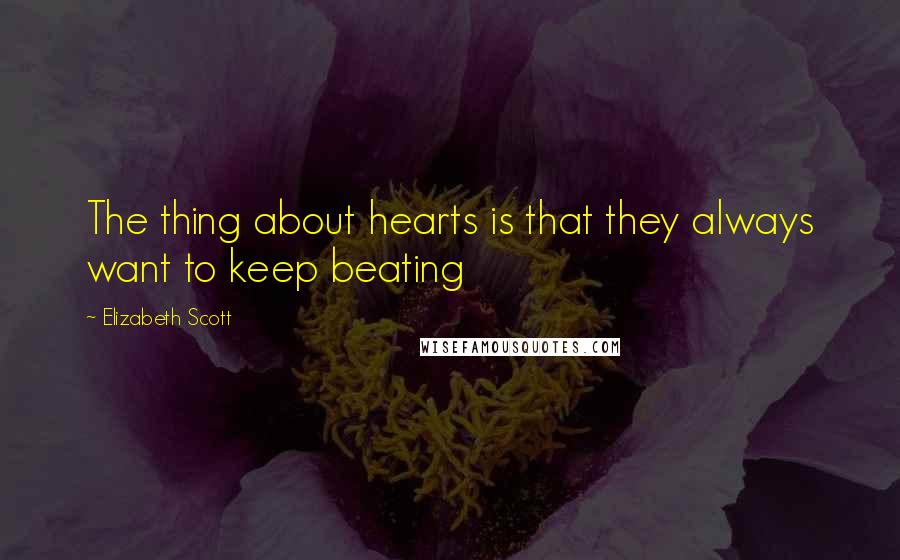 Elizabeth Scott Quotes: The thing about hearts is that they always want to keep beating