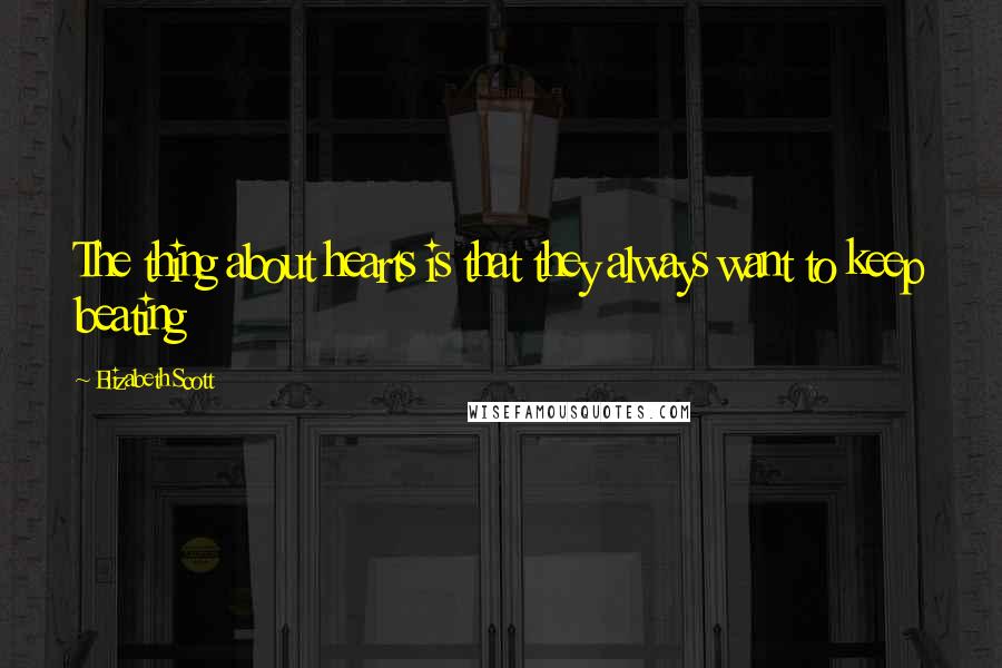 Elizabeth Scott Quotes: The thing about hearts is that they always want to keep beating
