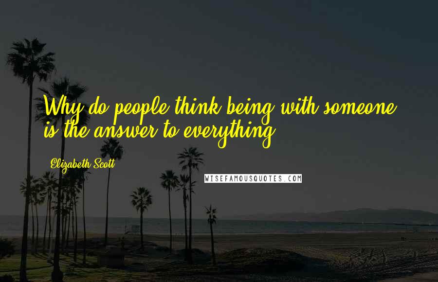 Elizabeth Scott Quotes: Why do people think being with someone is the answer to everything?