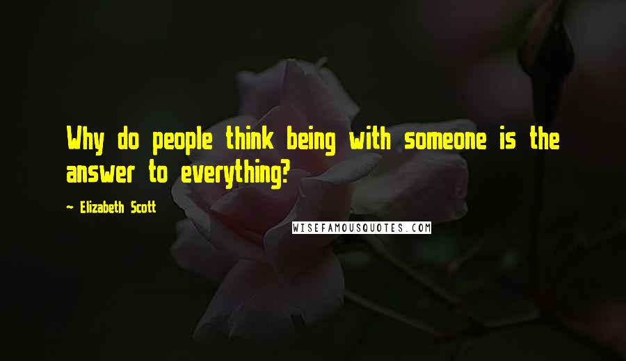 Elizabeth Scott Quotes: Why do people think being with someone is the answer to everything?