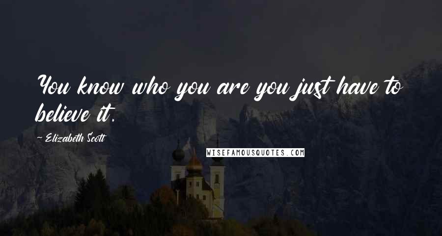 Elizabeth Scott Quotes: You know who you are you just have to believe it.