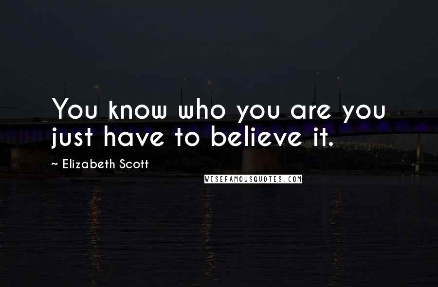 Elizabeth Scott Quotes: You know who you are you just have to believe it.