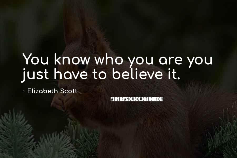 Elizabeth Scott Quotes: You know who you are you just have to believe it.