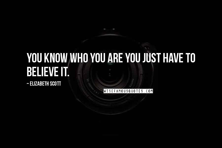 Elizabeth Scott Quotes: You know who you are you just have to believe it.