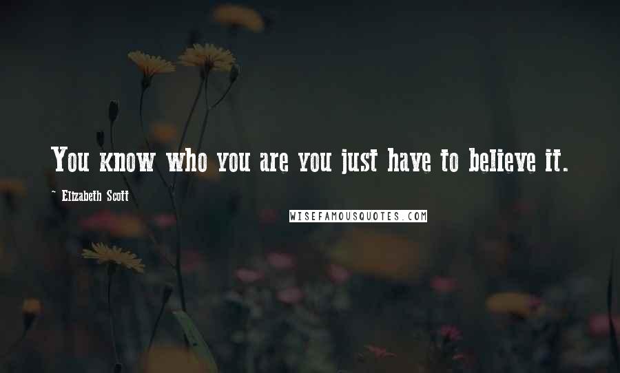 Elizabeth Scott Quotes: You know who you are you just have to believe it.