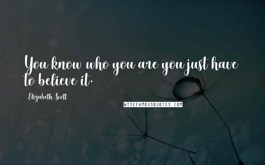 Elizabeth Scott Quotes: You know who you are you just have to believe it.