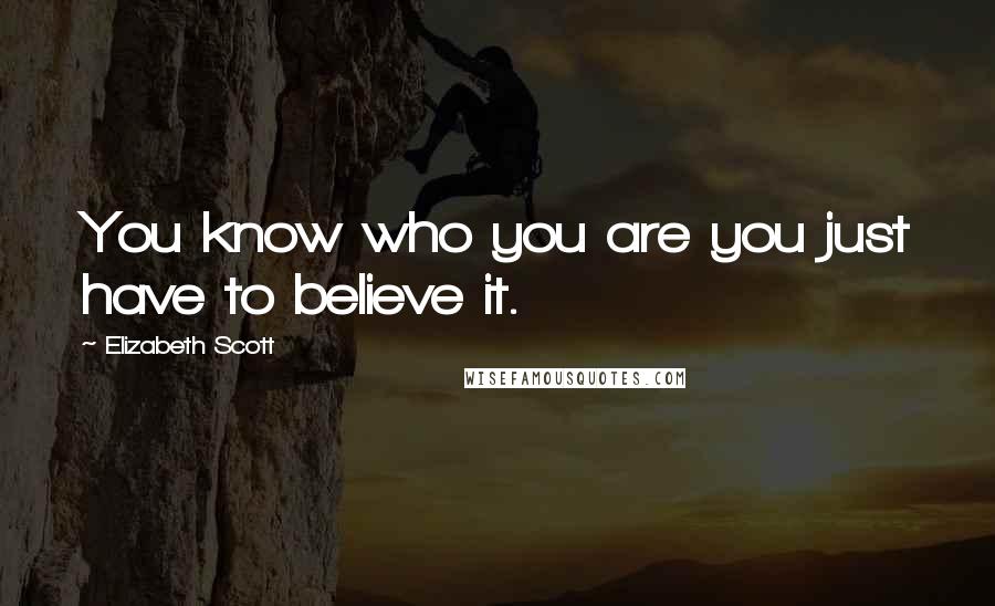 Elizabeth Scott Quotes: You know who you are you just have to believe it.