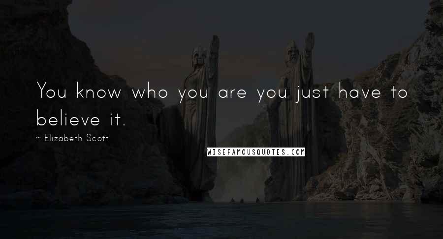 Elizabeth Scott Quotes: You know who you are you just have to believe it.