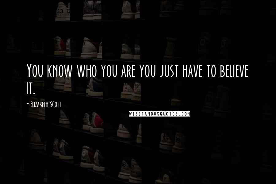 Elizabeth Scott Quotes: You know who you are you just have to believe it.