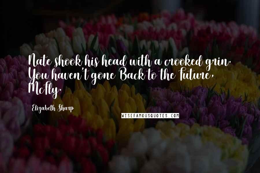 Elizabeth Sharp Quotes: Nate shook his head with a crooked grin. You haven't gone Back to the Future, McFly.