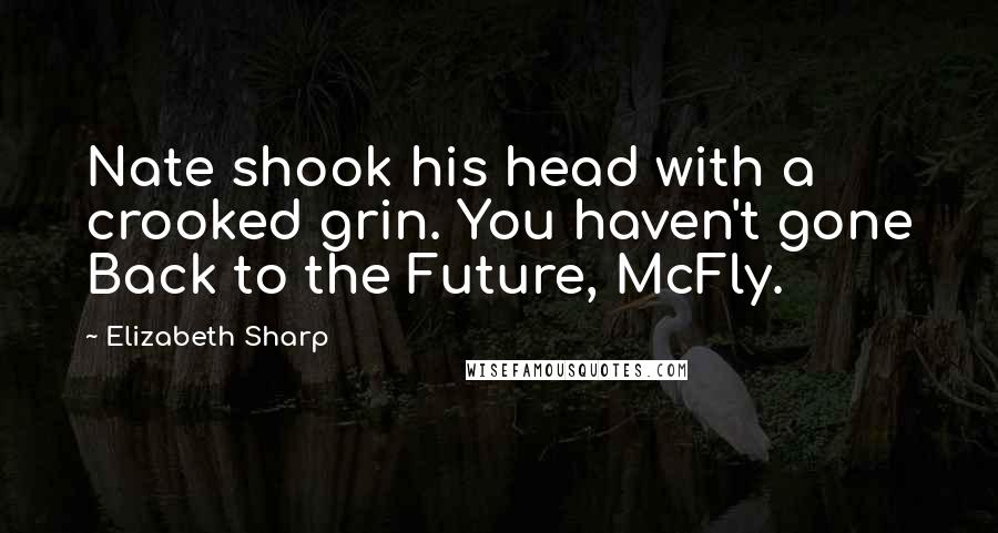 Elizabeth Sharp Quotes: Nate shook his head with a crooked grin. You haven't gone Back to the Future, McFly.