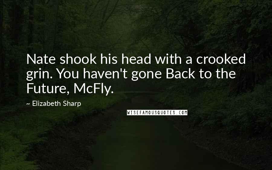 Elizabeth Sharp Quotes: Nate shook his head with a crooked grin. You haven't gone Back to the Future, McFly.