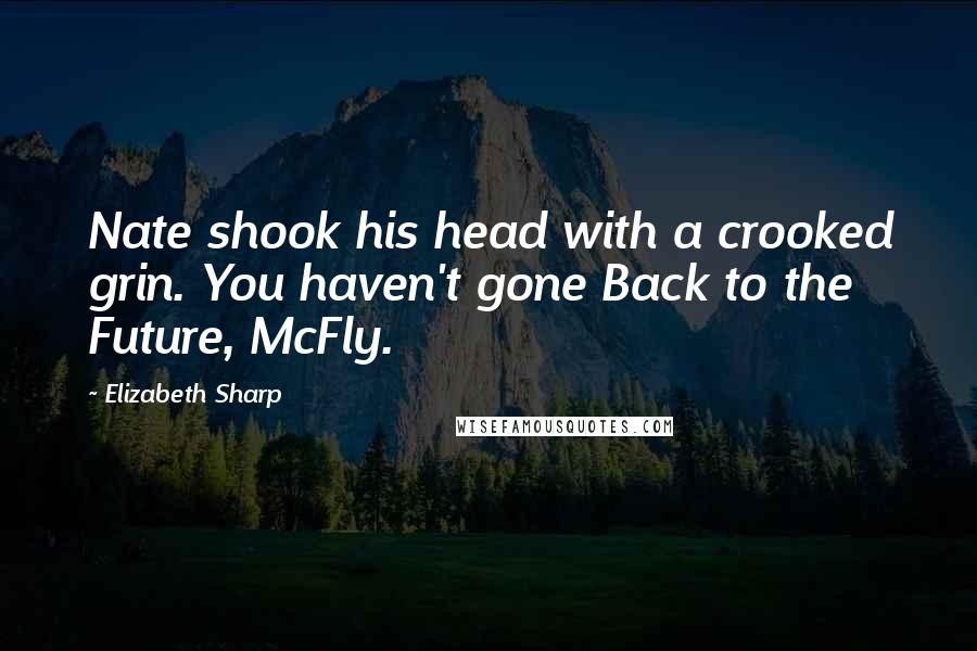 Elizabeth Sharp Quotes: Nate shook his head with a crooked grin. You haven't gone Back to the Future, McFly.