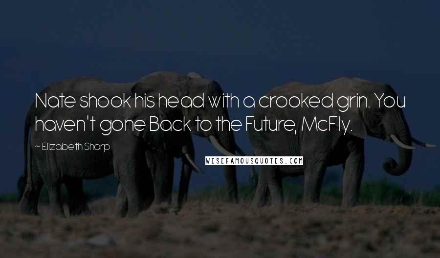 Elizabeth Sharp Quotes: Nate shook his head with a crooked grin. You haven't gone Back to the Future, McFly.