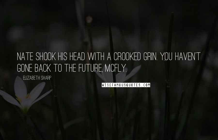 Elizabeth Sharp Quotes: Nate shook his head with a crooked grin. You haven't gone Back to the Future, McFly.