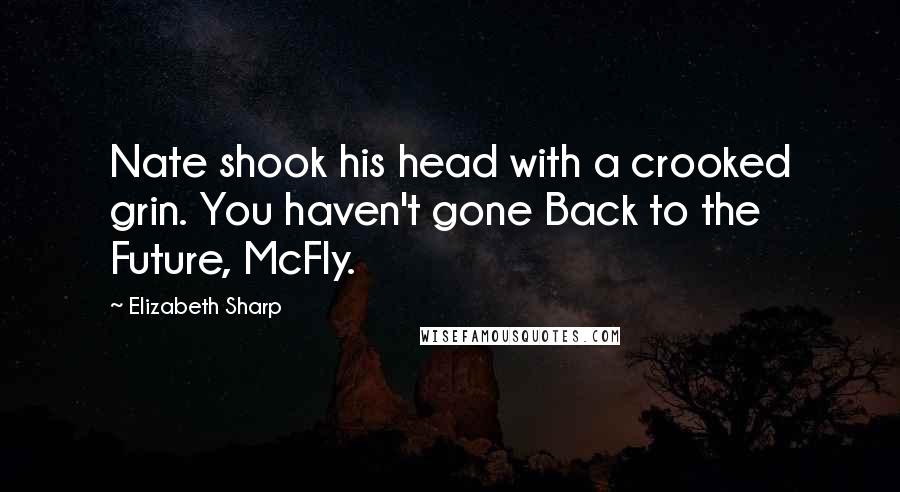 Elizabeth Sharp Quotes: Nate shook his head with a crooked grin. You haven't gone Back to the Future, McFly.