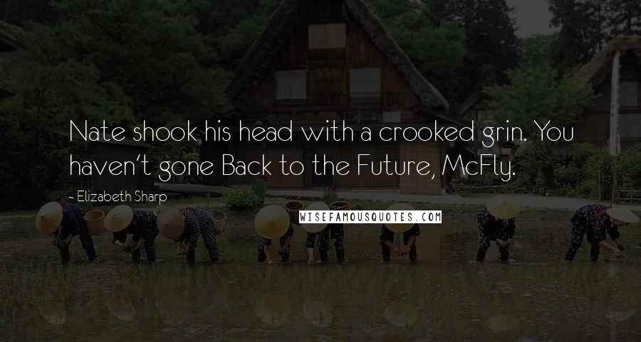 Elizabeth Sharp Quotes: Nate shook his head with a crooked grin. You haven't gone Back to the Future, McFly.