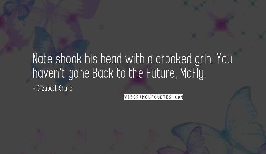 Elizabeth Sharp Quotes: Nate shook his head with a crooked grin. You haven't gone Back to the Future, McFly.