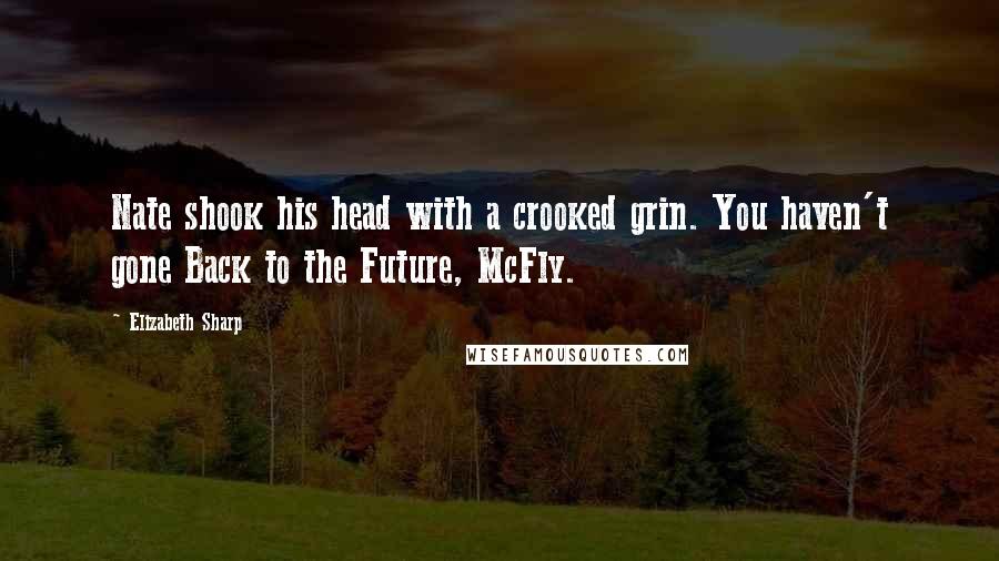 Elizabeth Sharp Quotes: Nate shook his head with a crooked grin. You haven't gone Back to the Future, McFly.