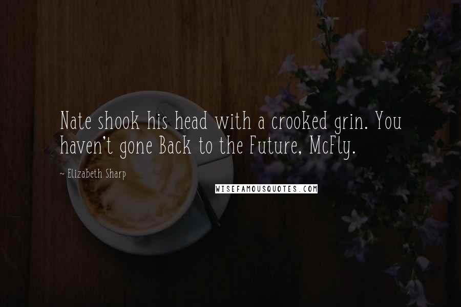 Elizabeth Sharp Quotes: Nate shook his head with a crooked grin. You haven't gone Back to the Future, McFly.