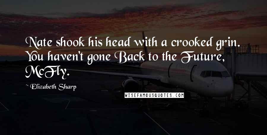 Elizabeth Sharp Quotes: Nate shook his head with a crooked grin. You haven't gone Back to the Future, McFly.