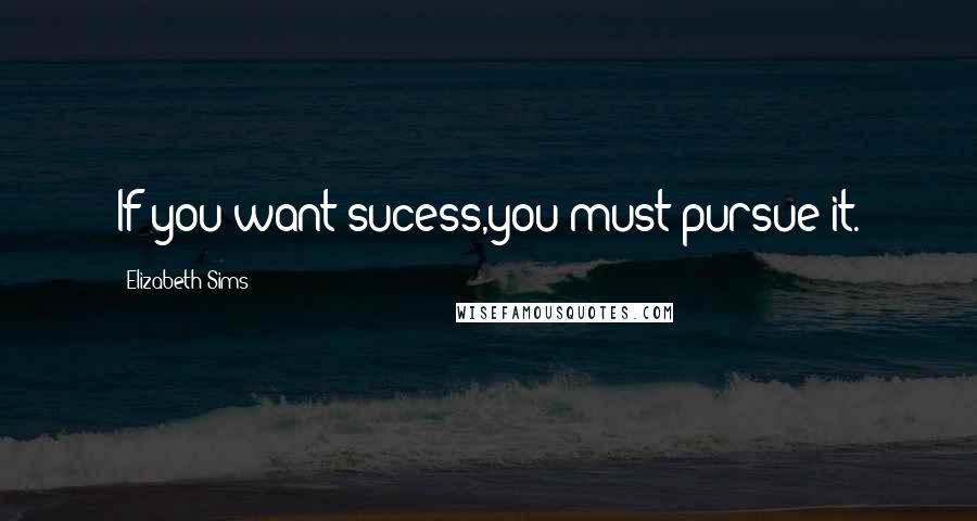 Elizabeth Sims Quotes: If you want sucess,you must pursue it.