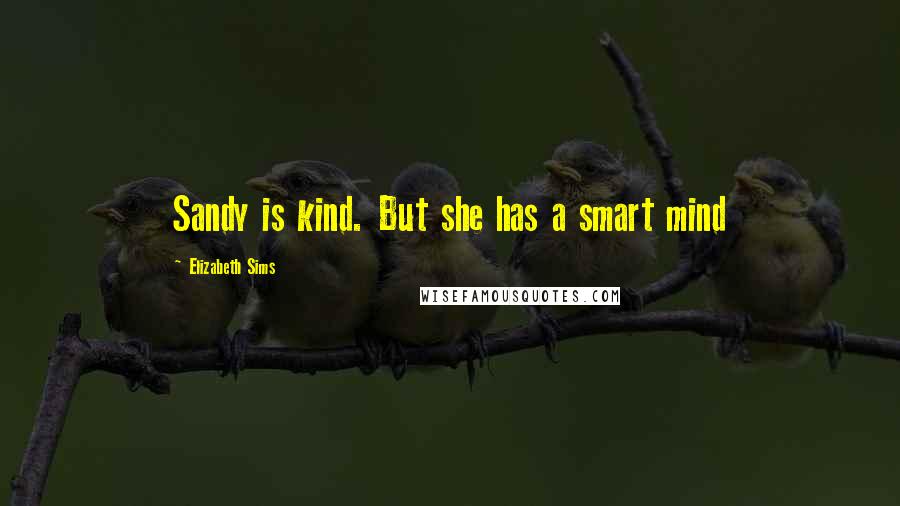 Elizabeth Sims Quotes: Sandy is kind. But she has a smart mind