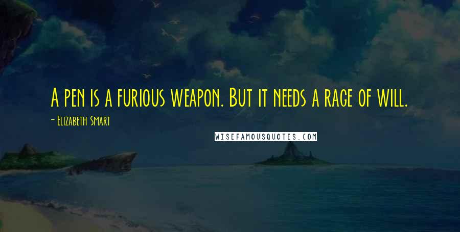 Elizabeth Smart Quotes: A pen is a furious weapon. But it needs a rage of will.