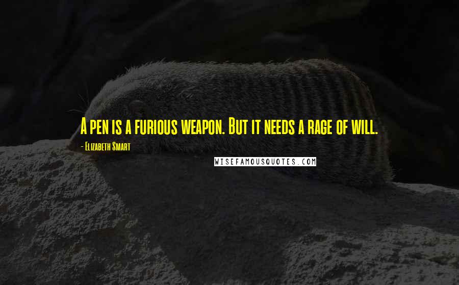 Elizabeth Smart Quotes: A pen is a furious weapon. But it needs a rage of will.