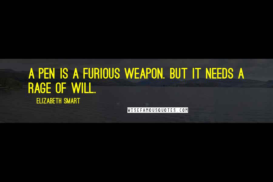 Elizabeth Smart Quotes: A pen is a furious weapon. But it needs a rage of will.