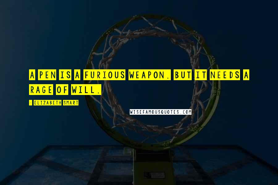 Elizabeth Smart Quotes: A pen is a furious weapon. But it needs a rage of will.