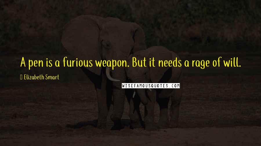 Elizabeth Smart Quotes: A pen is a furious weapon. But it needs a rage of will.