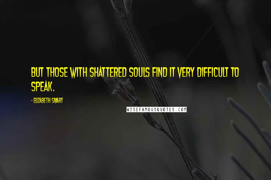Elizabeth Smart Quotes: But those with shattered souls find it very difficult to speak.