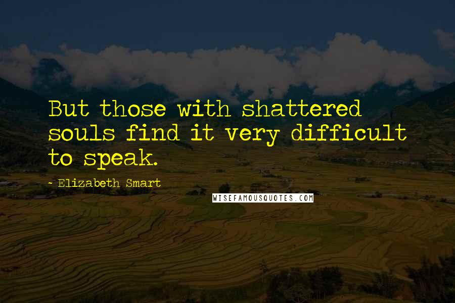 Elizabeth Smart Quotes: But those with shattered souls find it very difficult to speak.