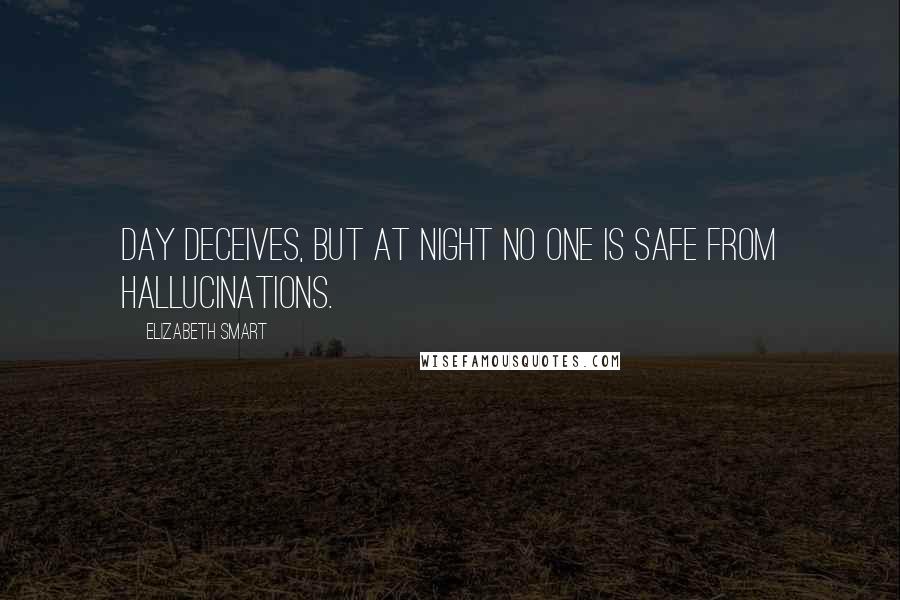 Elizabeth Smart Quotes: Day deceives, but at night no one is safe from hallucinations.