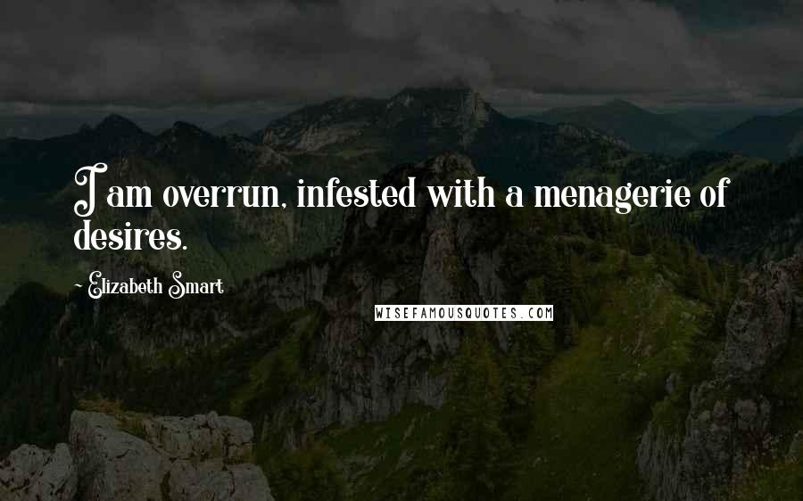 Elizabeth Smart Quotes: I am overrun, infested with a menagerie of desires.