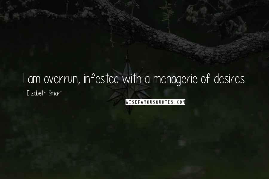 Elizabeth Smart Quotes: I am overrun, infested with a menagerie of desires.